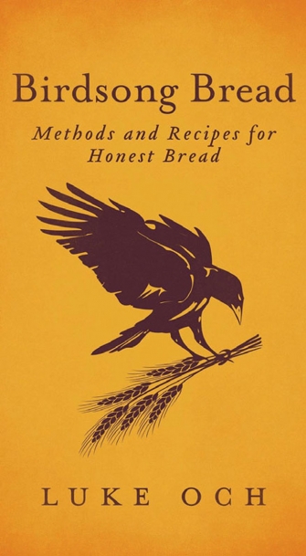 Birdsong Bread: Methods and Recipes for Honest Bread by Luke Och